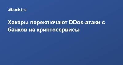 Хакеры переключают DDos-атаки с банков на криптосервисы - smartmoney.one