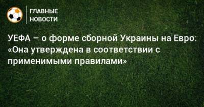 На Евро - УЕФА – о форме сборной Украины на Евро: «Она утверждена в соответствии с применимыми правилами» - bombardir.ru