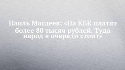 Наиль Магдеев - Наиль Магдеев: «На КБК платят более 80 тысяч рублей. Туда народ в очереди стоит» - chelny-izvest.ru - Набережные Челны