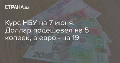Курс НБУ на 7 июня. Доллар подешевел на 5 копеек, а евро – на 19 - cryptos.tv