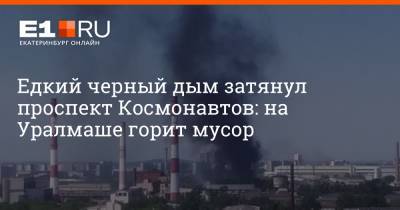 Едкий черный дым затянул проспект Космонавтов: на Уралмаше горит мусор - e1.ru - Екатеринбург