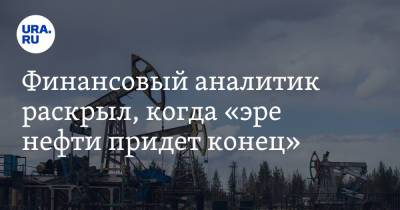 Финансовый аналитик раскрыл, когда «эре нефти придет конец» - ura.news