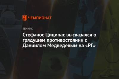 Стефанос Циципас - Даниил Медведев - Пабло Карреньо-Буст - Стефанос Циципас высказался о грядущем противостоянии с Даниилом Медведевым на «РГ» - championat.com - Испания