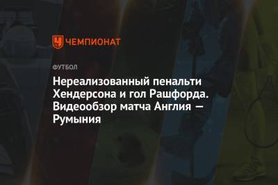 Маркус Рашфорд - Хендерсон Джордан - Нереализованный пенальти Хендерсона и гол Рашфорда. Видеообзор матча Англия — Румыния - championat.com - Англия - Румыния - Хорватия - Шотландия