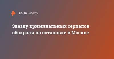 Звезду криминальных сериалов обокрали на остановке в Москве - ren.tv - Москва