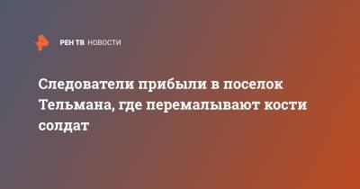 Следователи прибыли в поселок Тельмана, где перемалывают кости солдат - ren.tv - Тельман