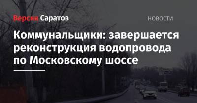 Коммунальщики: завершается реконструкция водопровода по Московскому шоссе - nversia.ru