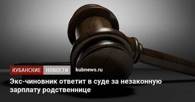 Экс-чиновник ответит в суде за незаконную зарплату родственнице - kubnews.ru - респ. Адыгея - Майкоп - Следственный Комитет