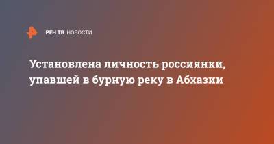 Установлена личность россиянки, упавшей в бурную реку в Абхазии - ren.tv - респ. Татарстан - Апсны
