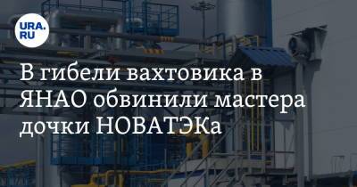 В гибели вахтовика в ЯНАО обвинили мастера дочки НОВАТЭКа - ura.news - окр. Янао