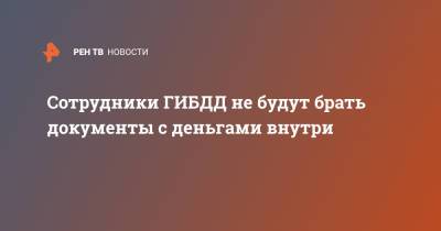Сотрудники ГИБДД не будут брать документы с деньгами внутри - ren.tv