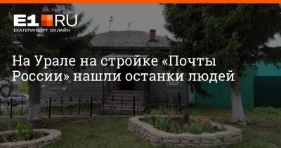 На Урале на стройке «Почты России» нашли останки людей - e1.ru - Екатеринбург