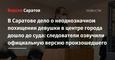 Алексей Ионов - В Саратове дело о неоднозначном похищении девушки в центре города дошло до суда: следователи озвучили официальную версию произошедшего - nversia.ru - Саратовская обл. - Саратов