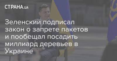 Владимир Зеленский - Зеленский подписал закон о запрете пакетов и пообещал посадить миллиард деревьев в Украине - strana.ua - Экология