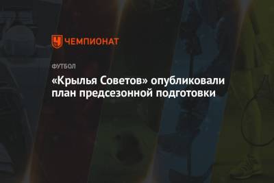«Крылья Советов» опубликовали план предсезонной подготовки - championat.com - Москва - Сербия - Самара - Белград