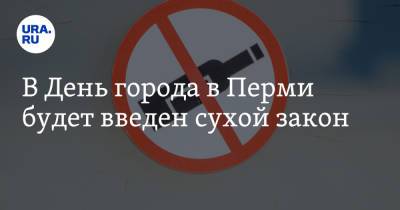 В День города в Перми будет введен сухой закон - ura.news - Пермь - Пермский край - День