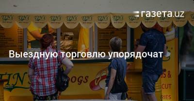 Выездную торговлю упорядочат - gazeta.uz - Узбекистан