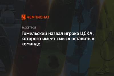 Владимир Гомельский - Гомельский назвал игрока ЦСКА, которого имеет смысл оставить в команде - championat.com