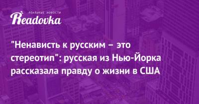 «Ненависть к русским – это стереотип»: русская из Нью-Йорка рассказала правду о жизни в США - readovka.news - Россия - США - Нью-Йорк - Нью-Йорк
