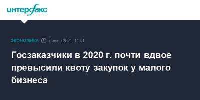 Госзаказчики в 2020 г. почти вдвое превысили квоту закупок у малого бизнеса - interfax.ru - Москва