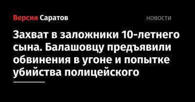 Захват в заложники 10-летнего сына. Балашовцу предъявили обвинения в угоне и попытке убийства полицейского - nversia.ru