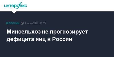 Минсельхоз не прогнозирует дефицита яиц в России - interfax.ru - Москва