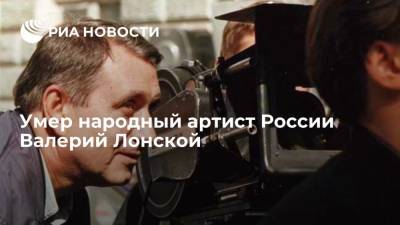 Умер народный артист России Валерий Лонской - ria.ru - Москва - Хабаровск