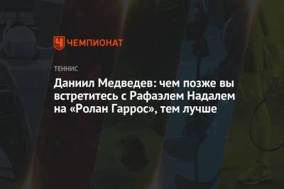 Джокович Новак - Рафаэль Надаль - Даниил Медведев - Даниил Медведев: чем позже вы встретитесь с Рафаэлем Надалем на «Ролан Гаррос», тем лучше - championat.com