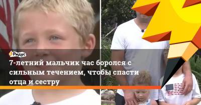 7-летний мальчик час боролся с сильным течением, чтобы спасти отца и сестру - ridus.ru - шт.Флорида