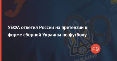 УЕФА ответил России на претензии к форме сборной Украины по футболу - thepage.ua - Украина - Крым