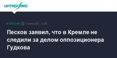 Дмитрий Песков - Дмитрий Гудков - Песков заявил, что в Кремле не следили за делом оппозиционера Гудкова - interfax.ru - Москва