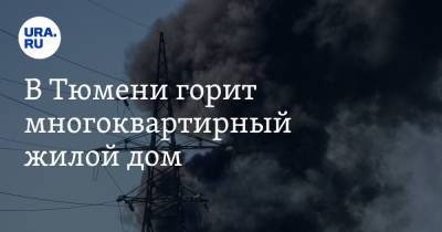 В Тюмени горит многоквартирный жилой дом. Видео - ura.news - Тюмень - Тюменская обл.