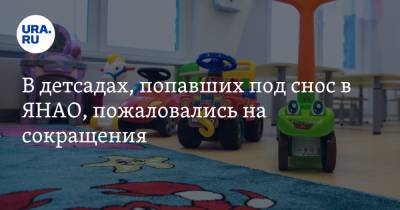 В детсадах, попавших под снос в ЯНАО, пожаловались на сокращения - ura.news - Салехард - окр. Янао
