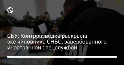 СБУ: Контрразведка раскрыла экс-чиновника СНБО, завербованного иностранной спецслужбой - liga.net