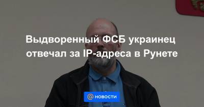 Выдворенный ФСБ украинец отвечал за IP-адреса в Рунете - news.mail.ru