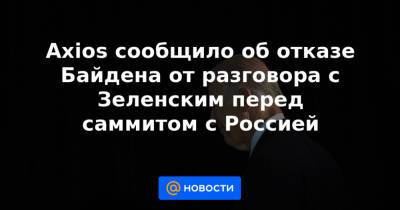 Axios сообщило об отказе Байдена от разговора с Зеленским перед саммитом с Россией - news.mail.ru - Вашингтон - Женева