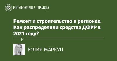 Ремонт и строительство в регионах. Как распределили средства ДФРР в 2021 году? - epravda.com.ua