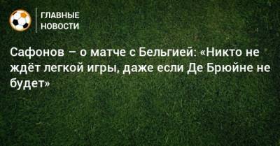 Сафонов – о матче с Бельгией: «Никто не ждeт легкой игры, даже если Де Брюйне не будет» - bombardir.ru - Бельгия - Краснодар - Болгария
