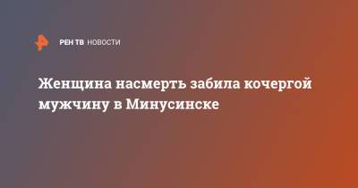 Женщина насмерть забила кочергой мужчину в Минусинске - ren.tv - Красноярский край - Минусинск
