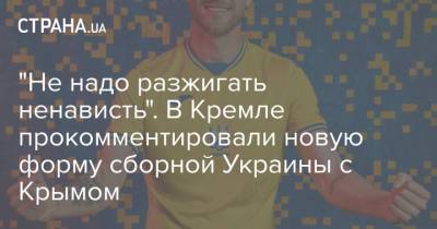 Дмитрий Песков - "Не надо разжигать ненависть". В Кремле прокомментировали новую форму сборной Украины с Крымом - strana.ua - Крым