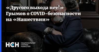 Юрий Грымов - «Другого выхода нет!» Грымов о COVID-безопасности на «Нашествии» - nsn.fm