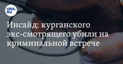 Инсайд: курганского экс-смотрящего убили на криминальной встрече - ura.news - Шадринск