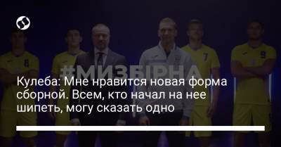 Кулеба: Мне нравится новая форма сборной. Всем, кто начал на нее шипеть, могу сказать одно - liga.net - Twitter