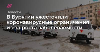В Бурятии ужесточили коронавирусные ограничения из-за роста заболеваемости - tvrain.ru - респ.Бурятия