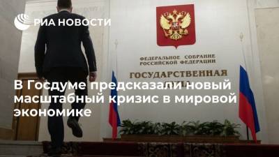 Андрей Макаров - В Госдуме предсказали новый масштабный кризис в мировой экономике - smartmoney.one