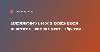 Джефф Безос - Миллиардер Безос в конце июля полетит в космос вместе с братом - ren.tv