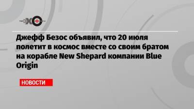 Джефф Безос - Джефф Безос объявил, что 20 июля полетит в космос вместе со своим братом на корабле New Shepard компании Blue Origin - echo.msk.ru