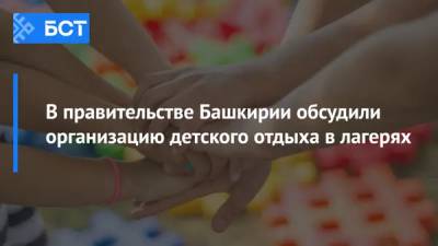 В правительстве Башкирии обсудили организацию детского отдыха в лагерях - bash.news - Башкирия