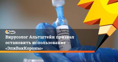 Анатолий Альтштейн - Вирусолог Альтштейн призвал остановить использование «ЭпиВакКороны» - ridus.ru