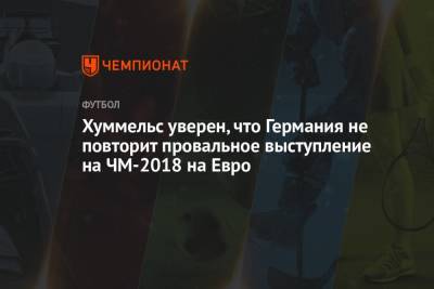 На Евро - Хуммельс уверен, что Германия не повторит провальное выступление на ЧМ-2018 на Евро - championat.com